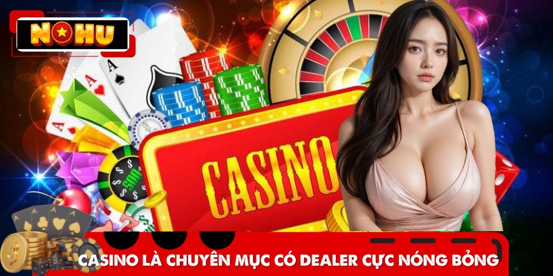 Casino là chuyên mục có dealer hot girl cực nóng bỏng